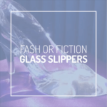 Are Glass Slippers Fash or Fiction?